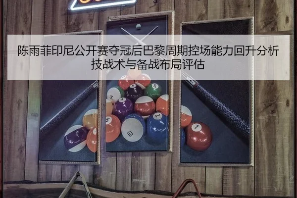 陈雨菲印尼公开赛夺冠后巴黎周期控场能力回升分析技战术与备战布局评估 | nine game