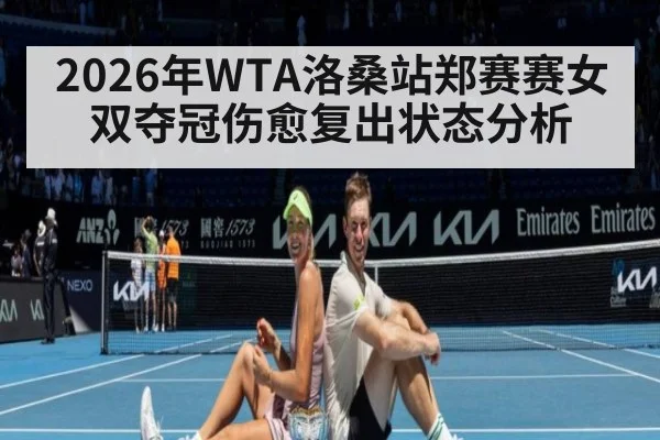 2026年WTA洛桑站郑赛赛女双夺冠伤愈复出状态分析 - nine game