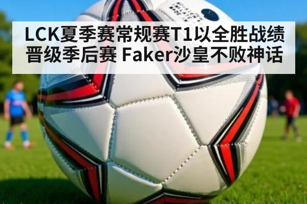 LCK夏季赛常规赛T1以全胜战绩晋级季后赛 Faker沙皇不败神话 | jiuyou game