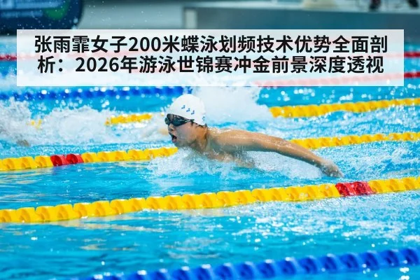 张雨霏女子200米蝶泳划频技术优势全面剖析：2026年游泳世锦赛冲金前景深度透视 | jiuyou game