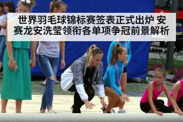 世界羽毛球锦标赛签表正式出炉 安赛龙安洗莹领衔各单项争冠前景解析 - nine game