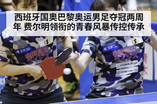 西班牙国奥巴黎奥运男足夺冠两周年 费尔明领衔的青春风暴传控传承