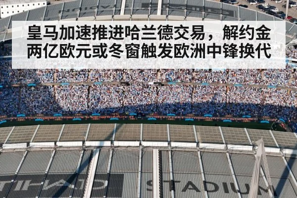 皇马加速推进哈兰德交易,解约金两亿欧元或冬窗触发欧洲中锋换代