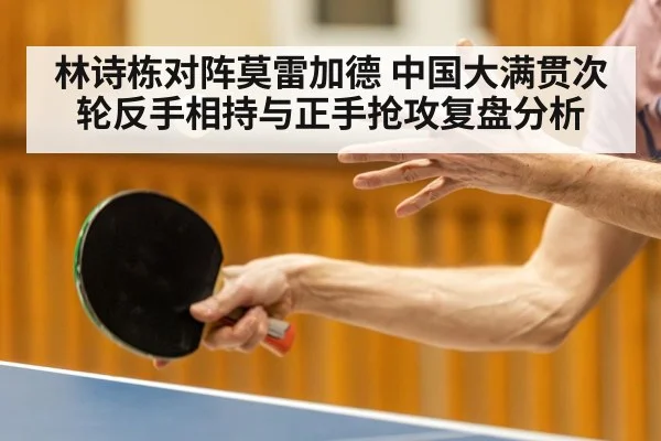 林诗栋对阵莫雷加德 中国大满贯次轮反手相持与正手抢攻复盘分析 - nine game