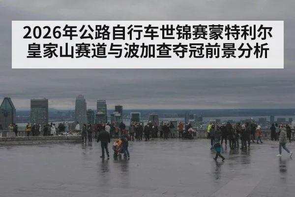 2026年公路自行车世锦赛蒙特利尔皇家山赛道与波加查夺冠前景分析 - nine game