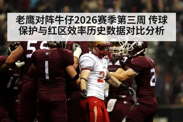 老鹰对阵牛仔2026赛季第三周 传球保护与红区效率历史数据对比分析 - nine game