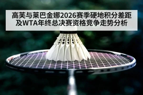 高芙与莱巴金娜2026赛季硬地积分差距及WTA年终总决赛资格竞争走势分析 - nine game