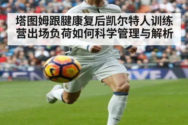 塔图姆跟腱康复后凯尔特人训练营出场负荷如何科学管理与解析 - nine game