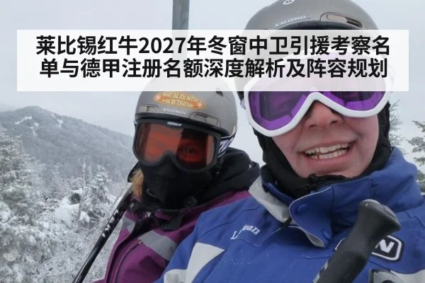 莱比锡红牛2027年冬窗中卫引援考察名单与德甲注册名额深度解析及阵容规划