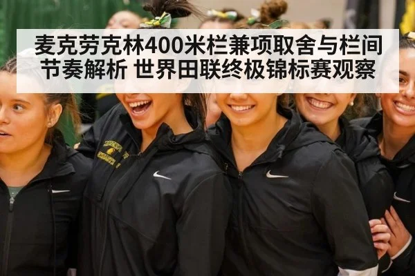 麦克劳克林400米栏兼项取舍与栏间节奏解析 世界田联终极锦标赛观察 | jiuyou game